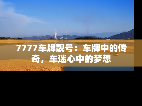 7777车牌靓号：车牌中的传奇，车迷心中的梦想