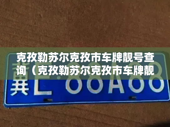 克孜勒苏尔克孜市车牌靓号查询(克孜勒苏尔克孜市车牌靓号转让)-第2张图片-七号汽车选号 克孜勒苏尔克孜市车牌靓号查询(克孜勒苏尔克孜市车牌靓号转让)-第2张图片-七号汽车选号
