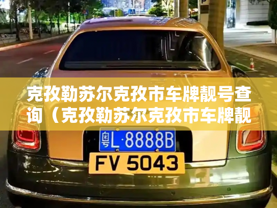 克孜勒苏尔克孜市车牌靓号查询（克孜勒苏尔克孜市车牌靓号转让）