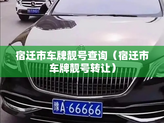 宿迁市车牌靓号查询(宿迁市车牌靓号转让)-第3张图片-七号汽车选号 宿迁市车牌靓号查询(宿迁市车牌靓号转让)-第3张图片-七号汽车选号