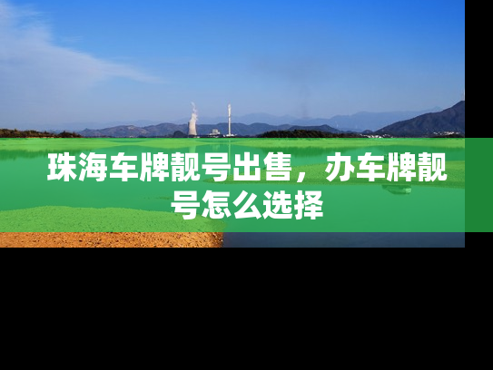 珠海车牌靓号出售，办车牌靓号怎么选择