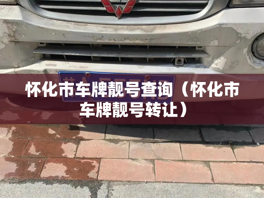 怀化市车牌靓号查询（怀化市车牌靓号转让）-第2张图片-七号汽车选号