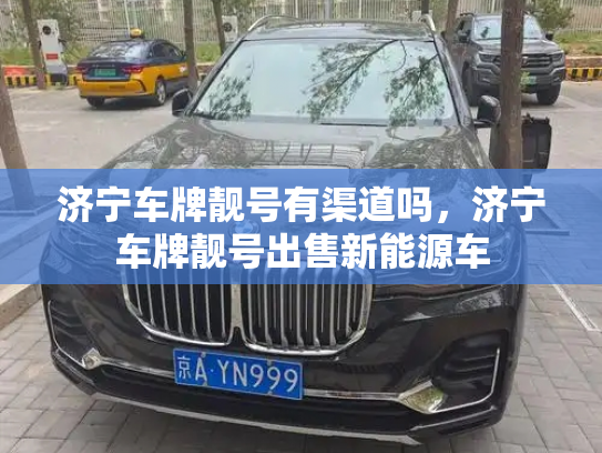 济宁车牌靓号有渠道吗,济宁车牌靓号出售新能源车-第2张图片-七号汽车选号 济宁车牌靓号有渠道吗,济宁车牌靓号出售新能源车-第2张图片-七号汽车选号