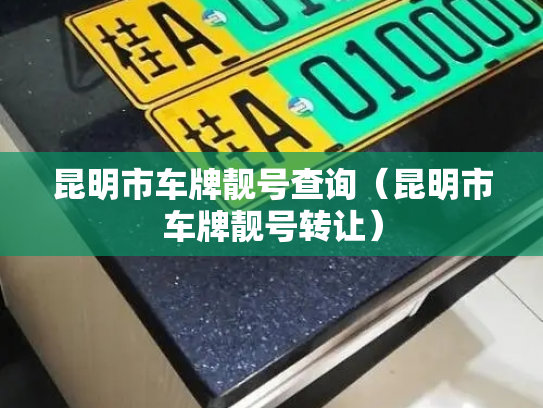 昆明市车牌靓号查询（昆明市车牌靓号转让）-第2张图片-七号汽车选号