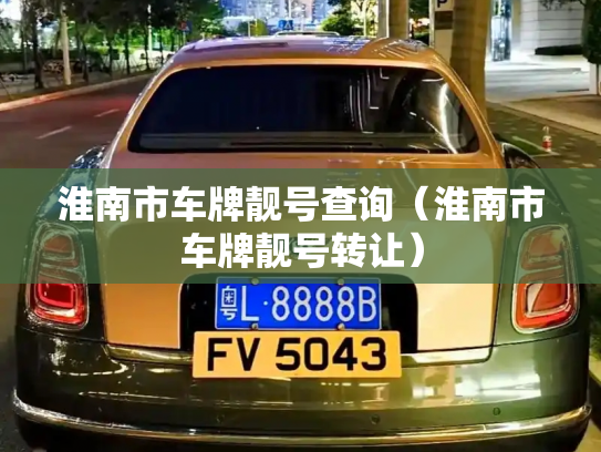 淮南市车牌靓号查询（淮南市车牌靓号转让）-第2张图片-七号汽车选号