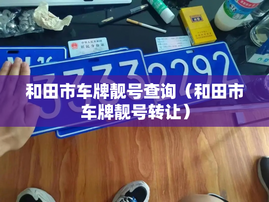 和田市车牌靓号查询（和田市车牌靓号转让）-第2张图片-七号汽车选号