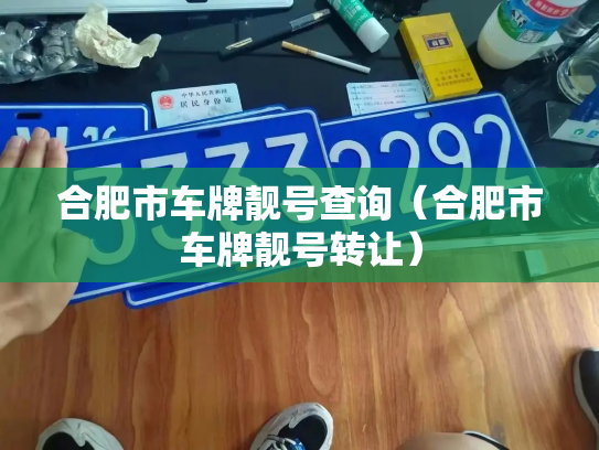 合肥市车牌靓号查询(合肥市车牌靓号转让)-第2张图片-七号汽车选号 合肥市车牌靓号查询(合肥市车牌靓号转让)-第2张图片-七号汽车选号