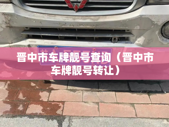 晋中市车牌靓号查询(晋中市车牌靓号转让)-第3张图片-七号汽车选号 晋中市车牌靓号查询(晋中市车牌靓号转让)-第3张图片-七号汽车选号