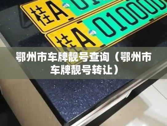 鄂州市车牌靓号查询(鄂州市车牌靓号转让)-第3张图片-七号汽车选号 鄂州市车牌靓号查询(鄂州市车牌靓号转让)-第3张图片-七号汽车选号