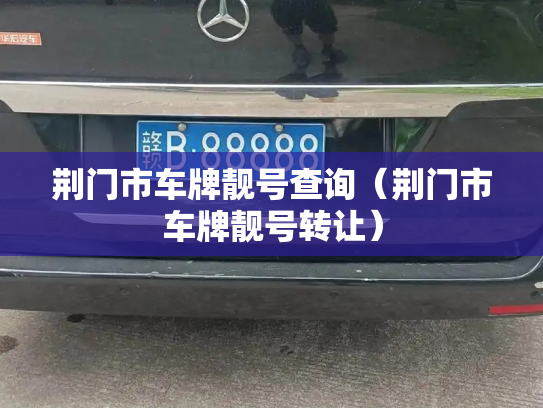 荆门市车牌靓号查询(荆门市车牌靓号转让)-第2张图片-七号汽车选号 荆门市车牌靓号查询(荆门市车牌靓号转让)-第2张图片-七号汽车选号