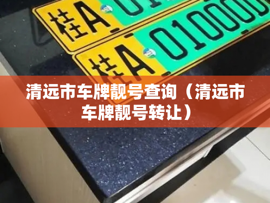 清远市车牌靓号查询(清远市车牌靓号转让)-第3张图片-七号汽车选号 清远市车牌靓号查询(清远市车牌靓号转让)-第3张图片-七号汽车选号