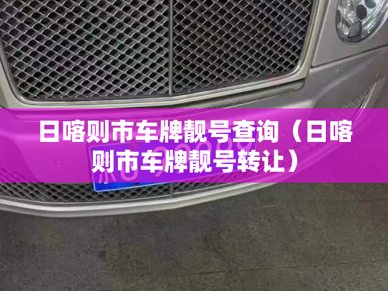 日喀则市车牌靓号查询（日喀则市车牌靓号转让）-第2张图片-七号汽车选号