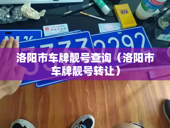 洛阳市车牌靓号查询(洛阳市车牌靓号转让)-第2张图片-七号汽车选号 洛阳市车牌靓号查询(洛阳市车牌靓号转让)-第2张图片-七号汽车选号