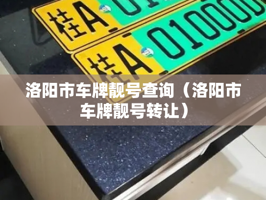 洛阳市车牌靓号查询(洛阳市车牌靓号转让)-第3张图片-七号汽车选号 洛阳市车牌靓号查询(洛阳市车牌靓号转让)-第3张图片-七号汽车选号