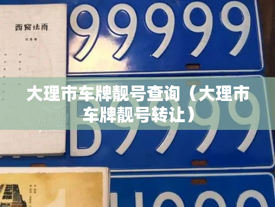 大理市车牌靓号查询（大理市车牌靓号转让）