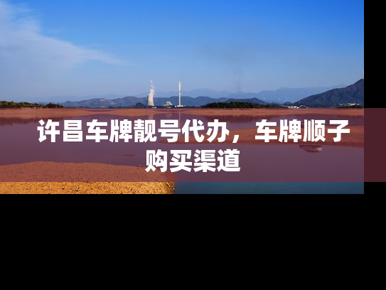 许昌车牌靓号代办，车牌顺子购买渠道-第1张图片-七号汽车选号