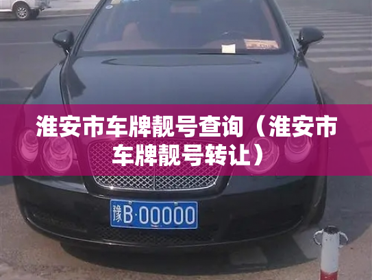 淮安市车牌靓号查询(淮安市车牌靓号转让)-第2张图片-七号汽车选号 淮安市车牌靓号查询(淮安市车牌靓号转让)-第2张图片-七号汽车选号