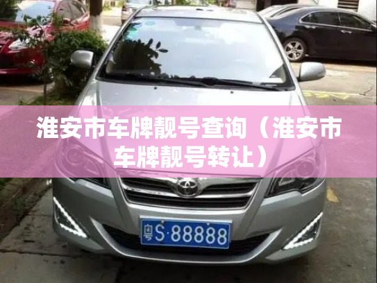 淮安市车牌靓号查询(淮安市车牌靓号转让)-第3张图片-七号汽车选号 淮安市车牌靓号查询(淮安市车牌靓号转让)-第3张图片-七号汽车选号