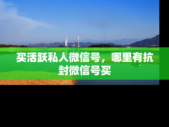 买活跃私人微信号，哪里有抗封微信号买-第1张图片-七号汽车选号