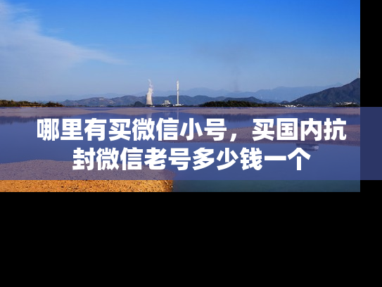 哪里有买微信小号，买国内抗封微信老号多少钱一个-第1张图片-七号汽车选号