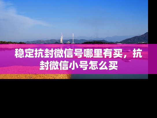 稳定抗封微信号哪里有买，抗封微信小号怎么买-第1张图片-七号汽车选号