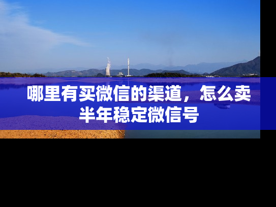 哪里有买微信的渠道，怎么卖半年稳定微信号-第1张图片-七号汽车选号