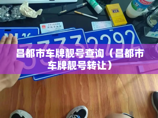 昌都市车牌靓号查询(昌都市车牌靓号转让)-第2张图片-七号汽车选号 昌都市车牌靓号查询(昌都市车牌靓号转让)-第2张图片-七号汽车选号