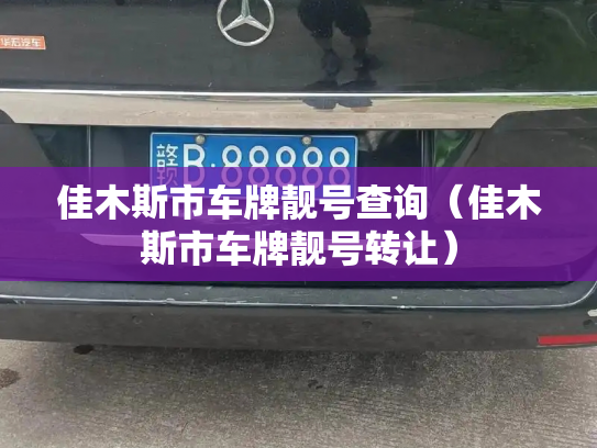 佳木斯市车牌靓号查询（佳木斯市车牌靓号转让）-第2张图片-七号汽车选号