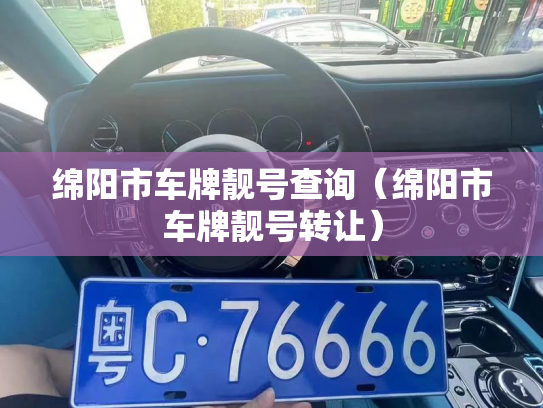 绵阳市车牌靓号查询(绵阳市车牌靓号转让)-第2张图片-七号汽车选号 绵阳市车牌靓号查询(绵阳市车牌靓号转让)-第2张图片-七号汽车选号