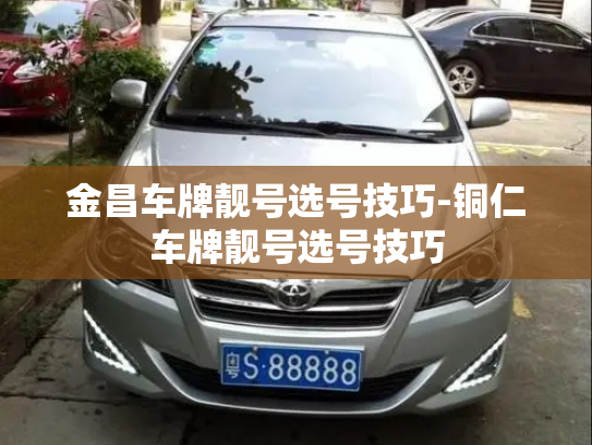 金昌车牌靓号选号技巧-铜仁车牌靓号选号技巧-第2张图片-七号汽车选号 金昌车牌靓号选号技巧-铜仁车牌靓号选号技巧-第2张图片-七号汽车选号