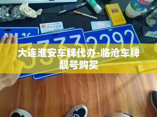 大连淮安车牌代办-临沧车牌靓号购买-第2张图片-七号汽车选号