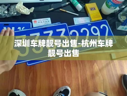 深圳车牌靓号出售-杭州车牌靓号出售-第2张图片-七号汽车选号 深圳车牌靓号出售-杭州车牌靓号出售-第2张图片-七号汽车选号