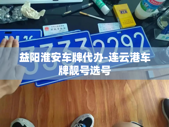 益阳淮安车牌代办-连云港车牌靓号选号-第3张图片-七号汽车选号 益阳淮安车牌代办-连云港车牌靓号选号-第3张图片-七号汽车选号