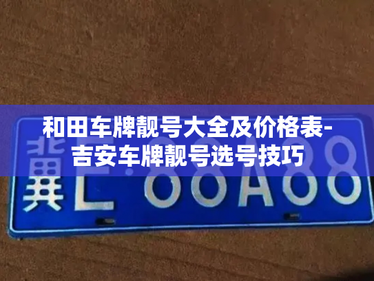 和田车牌靓号大全及价格表-吉安车牌靓号选号技巧-第2张图片-七号汽车选号 和田车牌靓号大全及价格表-吉安车牌靓号选号技巧-第2张图片-七号汽车选号