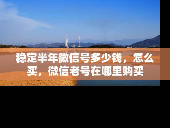 稳定半年微信号多少钱，怎么买，微信老号在哪里购买-第1张图片-七号汽车选号