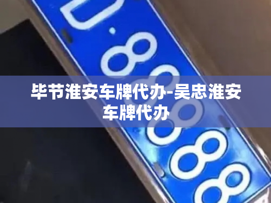 毕节淮安车牌代办-吴忠淮安车牌代办-第2张图片-七号汽车选号