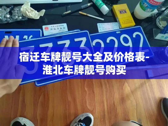 宿迁车牌靓号大全及价格表-淮北车牌靓号购买-第2张图片-七号汽车选号 宿迁车牌靓号大全及价格表-淮北车牌靓号购买-第2张图片-七号汽车选号