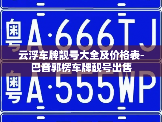 云浮车牌靓号大全及价格表-巴音郭楞车牌靓号出售-第2张图片-七号汽车选号 云浮车牌靓号大全及价格表-巴音郭楞车牌靓号出售-第2张图片-七号汽车选号