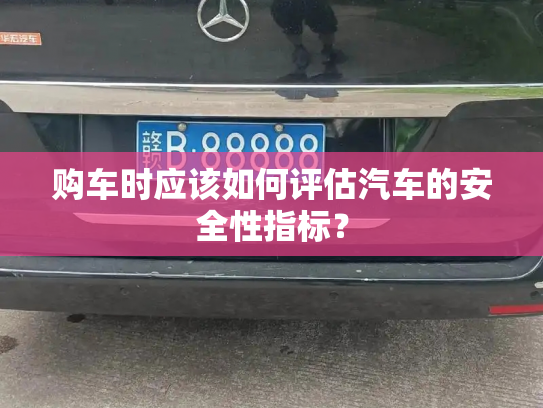 购车时应该如何评估汽车的安全性指标?-第4张图片-七号汽车选号 购车时应该如何评估汽车的安全性指标?-第4张图片-七号汽车选号