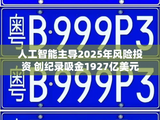 人工智能主导2025年风险投资 创纪录吸金1927亿美元-第3张图片-七号汽车选号 人工智能主导2025年风险投资 创纪录吸金1927亿美元-第3张图片-七号汽车选号