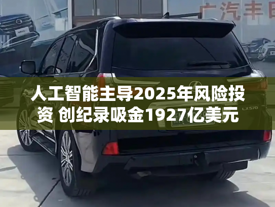 人工智能主导2025年风险投资 创纪录吸金1927亿美元