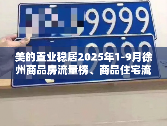 美的置业稳居2025年1-9月徐州商品房流量榜、商品住宅流量榜“双榜首”-第5张图片-七号汽车选号