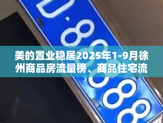 美的置业稳居2025年1-9月徐州商品房流量榜、商品住宅流量榜“双榜首”-第2张图片-七号汽车选号