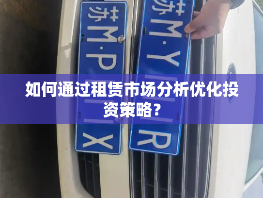 如何通过租赁市场分析优化投资策略?-第3张图片-七号汽车选号 如何通过租赁市场分析优化投资策略?-第3张图片-七号汽车选号
