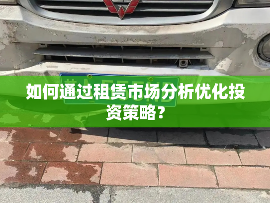 如何通过租赁市场分析优化投资策略?-第4张图片-七号汽车选号 如何通过租赁市场分析优化投资策略?-第4张图片-七号汽车选号