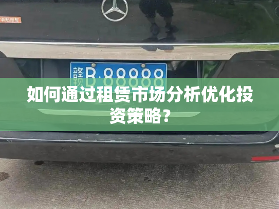 如何通过租赁市场分析优化投资策略？