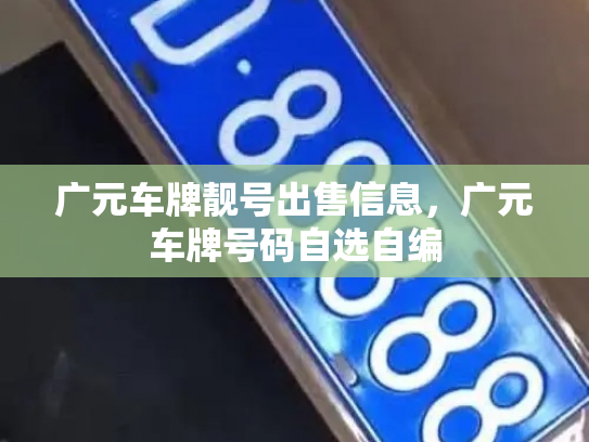 广元车牌靓号出售信息，广元车牌号码自选自编-第1张图片-七号汽车选号