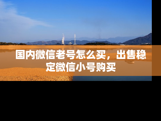 国内微信老号怎么买，出售稳定微信小号购买-第1张图片-七号汽车选号