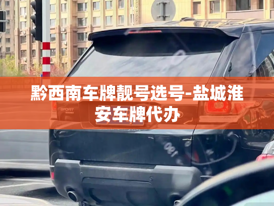 黔西南车牌靓号选号-盐城淮安车牌代办-第3张图片-七号汽车选号 黔西南车牌靓号选号-盐城淮安车牌代办-第3张图片-七号汽车选号