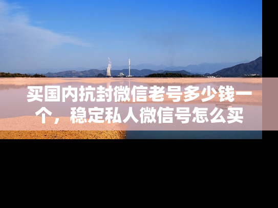 买国内抗封微信老号多少钱一个，稳定私人微信号怎么买-第1张图片-七号汽车选号